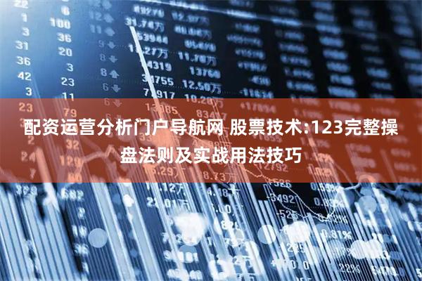 配资运营分析门户导航网 股票技术:123完整操盘法则及实战用法技巧