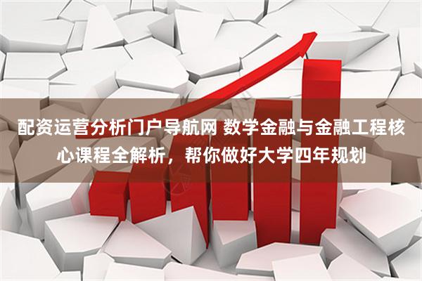 配资运营分析门户导航网 数学金融与金融工程核心课程全解析，帮你做好大学四年规划