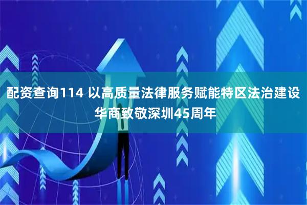 配资查询114 以高质量法律服务赋能特区法治建设 华商致敬深圳45周年