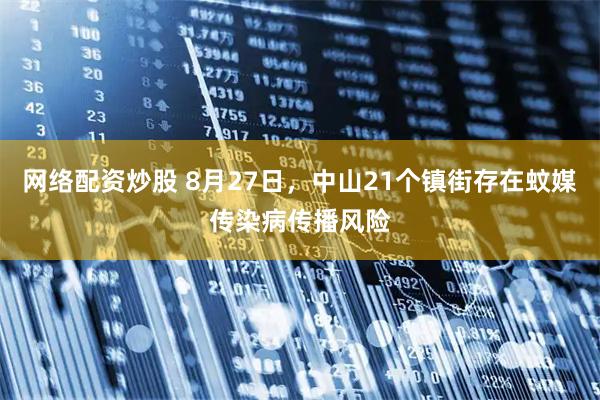 网络配资炒股 8月27日，中山21个镇街存在蚊媒传染病传播风险