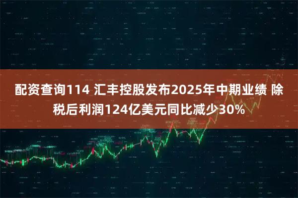 配资查询114 汇丰控股发布2025年中期业绩 除税后利润124亿美元同比减少30%