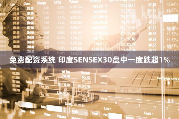 免费配资系统 印度SENSEX30盘中一度跌超1%
