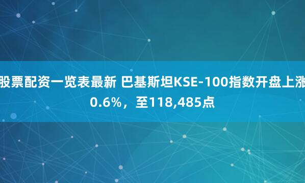 股票配资一览表最新 巴基斯坦KSE-100指数开盘上涨0.6%，至118,485点