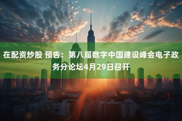 在配资炒股 预告：第八届数字中国建设峰会电子政务分论坛4月29日召开