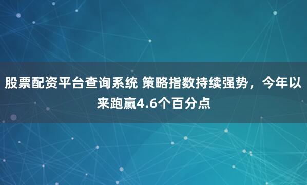 股票配资平台查询系统 策略指数持续强势，今年以来跑赢4.6个百分点