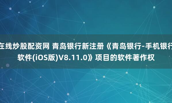 在线炒股配资网 青岛银行新注册《青岛银行-手机银行软件(iOS版)V8.11.0》项目的软件著作权