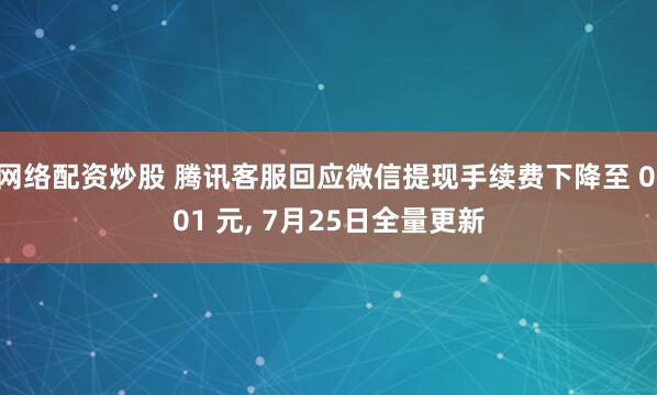 网络配资炒股 腾讯客服回应微信提现手续费下降至 0.01 元, 7月25日全量更新