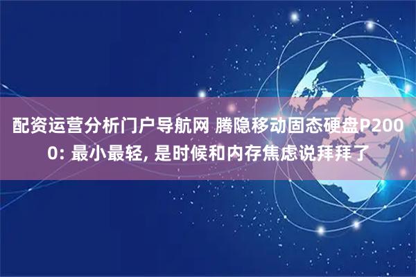 配资运营分析门户导航网 腾隐移动固态硬盘P2000: 最小最轻, 是时候和内存焦虑说拜拜了