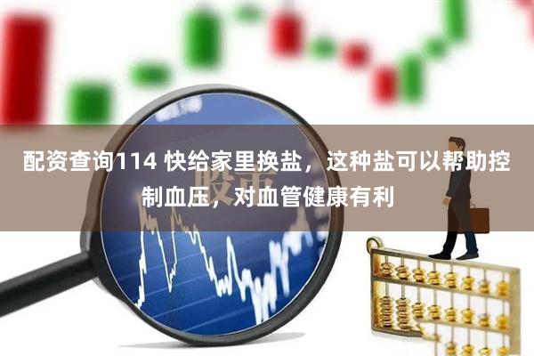配资查询114 快给家里换盐，这种盐可以帮助控制血压，对血管健康有利
