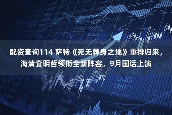 配资查询114 萨特《死无葬身之地》重排归来，海清査明哲领衔全新阵容，9月国话上演