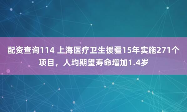 配资查询114 上海医疗卫生援疆15年实施271个项目，人均期望寿命增加1.4岁