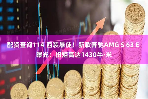 配资查询114 西装暴徒！新款奔驰AMG S 63 E 曝光：扭矩高达1430牛·米