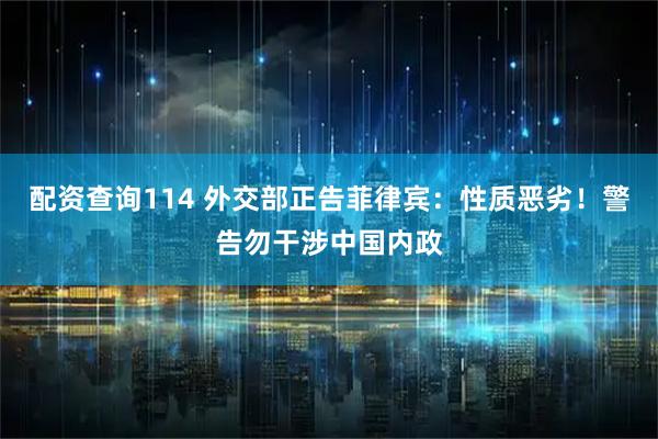 配资查询114 外交部正告菲律宾：性质恶劣！警告勿干涉中国内政
